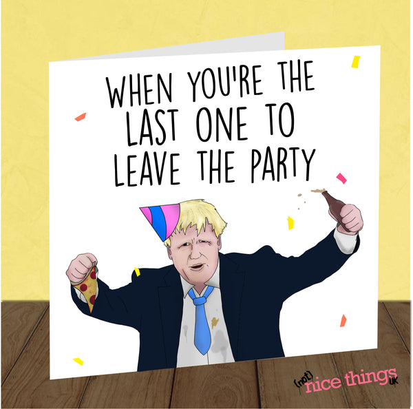 Last to leave the party, Boris, Funny Birthday Cards, Cards For him, For her, 21st, 30th 40th 50th, Mum Dad, Johnson, Tories, Labour
