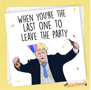 Last to leave the party, Boris, Funny Birthday Cards, Cards For him, For her, 21st, 30th 40th 50th, Mum Dad, Johnson, Tories, Labour